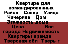 Квартира для командированных › Район ­ Север › Улица ­ Чичерина › Дом ­ 20 › Этажность дома ­ 9 › Цена ­ 15 000 - Все города Недвижимость » Квартиры аренда   . Тверская обл.,Тверь г.